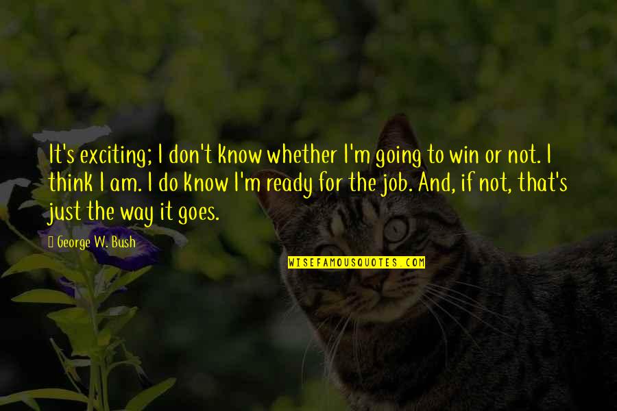 Thinking Win Win Quotes By George W. Bush: It's exciting; I don't know whether I'm going Thinking Win Win Quotes By George W. Bush: It's exciting; I don't know whether I'm going
