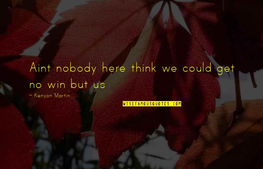 Thinking Win Win Quotes By Kenyon Martin: Aint nobody here think we could get no Thinking Win Win Quotes By Kenyon Martin: Aint nobody here think we could get no
