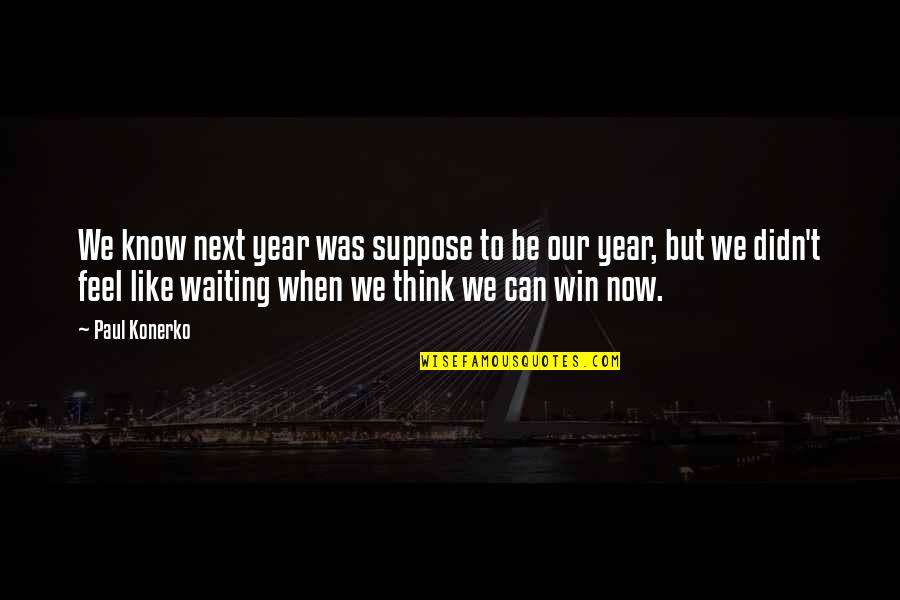 Thinking Win Win Quotes By Paul Konerko: We know next year was suppose to be Thinking Win Win Quotes By Paul Konerko: We know next year was suppose to be