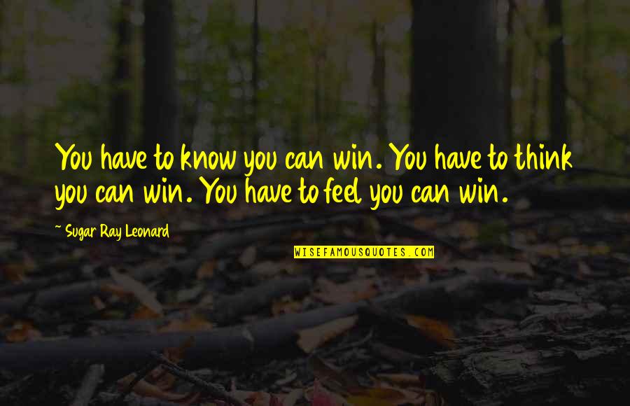 Thinking Win Win Quotes By Sugar Ray Leonard: You have to know you can win. You Thinking Win Win Quotes By Sugar Ray Leonard: You have to know you can win. You