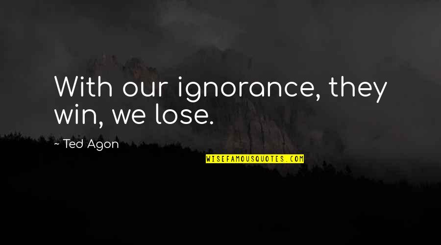 Thinking Win Win Quotes By Ted Agon: With our ignorance, they win, we lose. Thinking Win Win Quotes By Ted Agon: With our ignorance, they win, we lose.