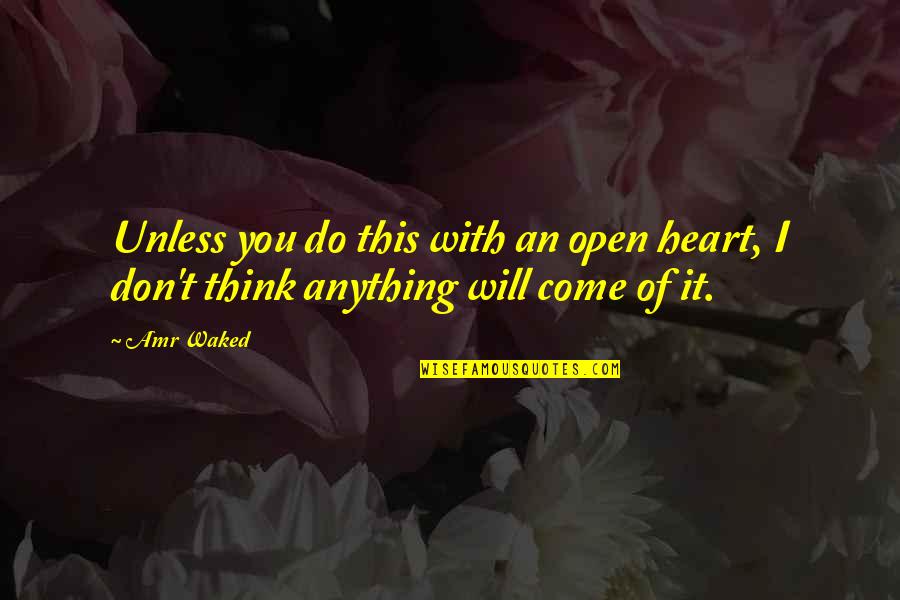 Thinking With Heart Quotes By Amr Waked: Unless you do this with an open heart,