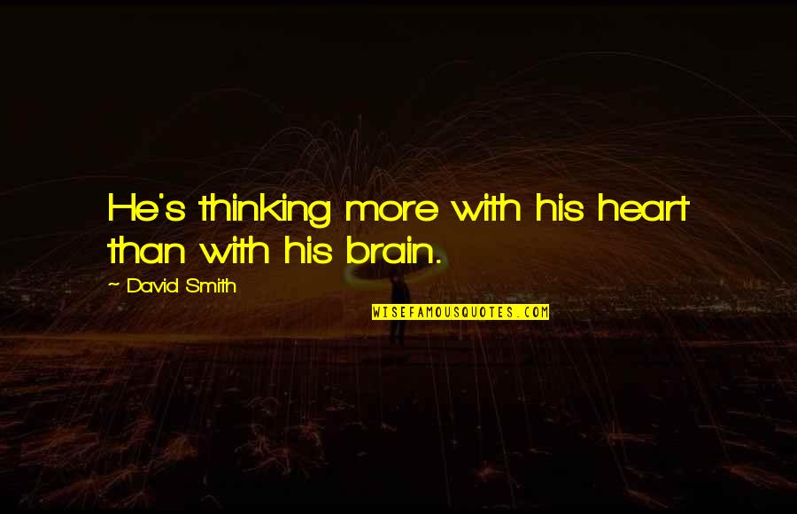 Thinking With Heart Quotes By David Smith: He's thinking more with his heart than with Thinking With Heart Quotes By David Smith: He's thinking more with his heart than with