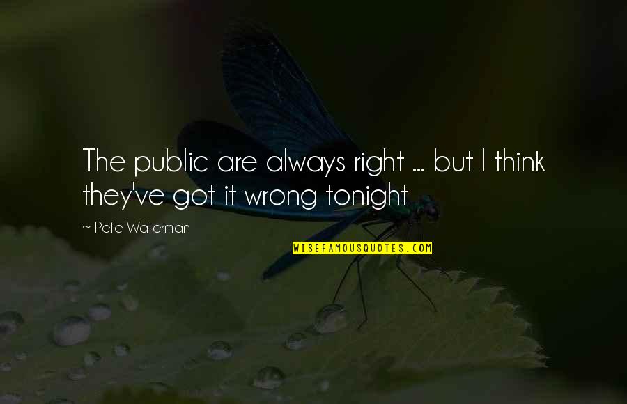 Thinking You Are Always Right Quotes By Pete Waterman: The public are always right ... but I