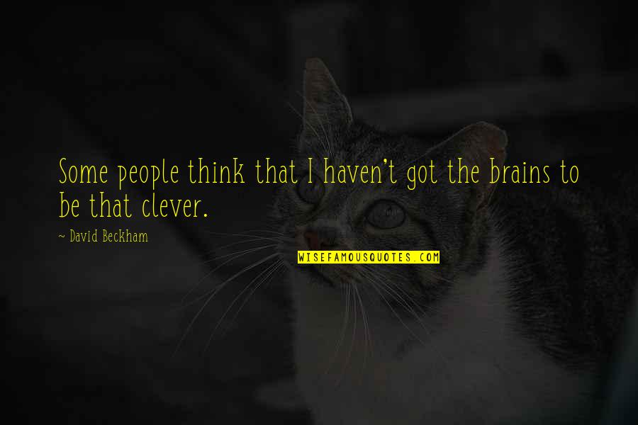Thinking You Are Clever Quotes By David Beckham: Some people think that I haven't got the