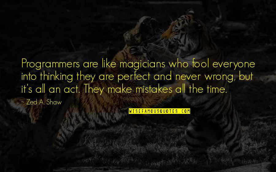 Thinking You Are Perfect Quotes By Zed A. Shaw: Programmers are like magicians who fool everyone into
