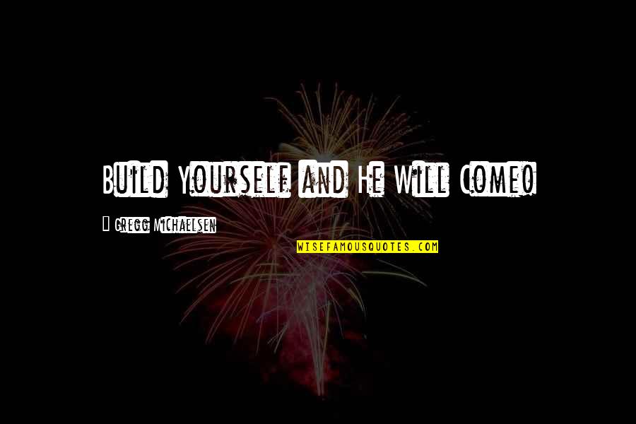 Thinking You Did Something Wrong Quotes By Gregg Michaelsen: Build Yourself and He Will Come!