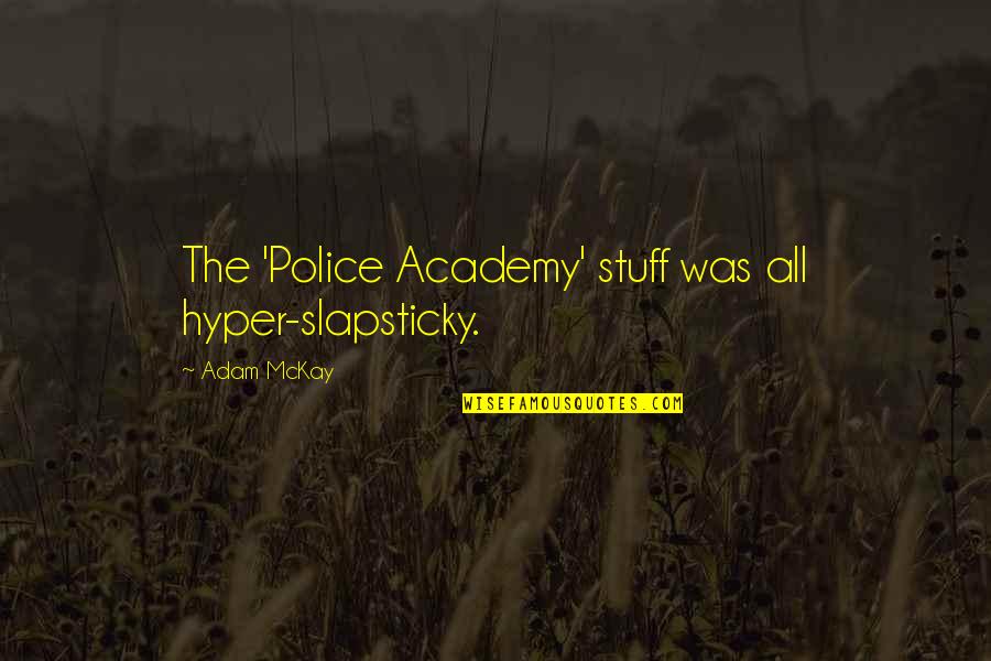 Thinking You Knew Someone Quotes By Adam McKay: The 'Police Academy' stuff was all hyper-slapsticky. Thinking You Knew Someone Quotes By Adam McKay: The 'Police Academy' stuff was all hyper-slapsticky.
