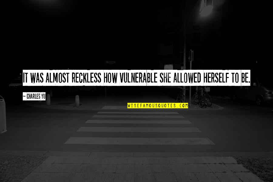 Thinking You Knew Someone Quotes By Charles Yu: It was almost reckless how vulnerable she allowed
