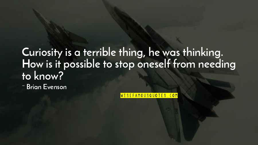 Thinking You Know It All Quotes By Brian Evenson: Curiosity is a terrible thing, he was thinking.