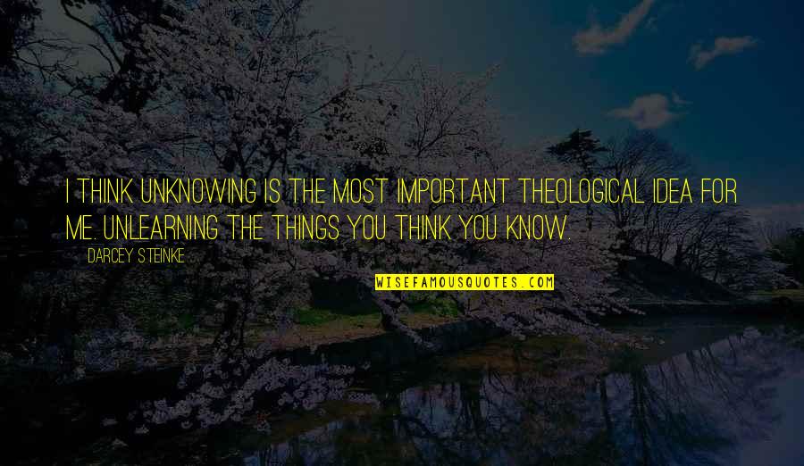 Thinking You Know It All Quotes By Darcey Steinke: I think unknowing is the most important theological