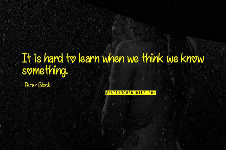 Thinking You Know Something Quotes By Peter Block: It is hard to learn when we think