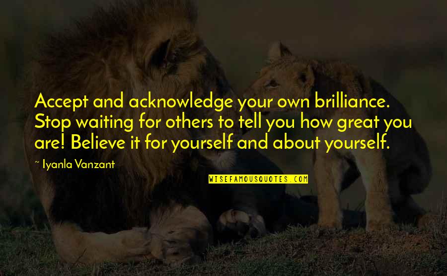 Thinking You Might Be In Love Quotes By Iyanla Vanzant: Accept and acknowledge your own brilliance. Stop waiting Thinking You Might Be In Love Quotes By Iyanla Vanzant: Accept and acknowledge your own brilliance. Stop waiting