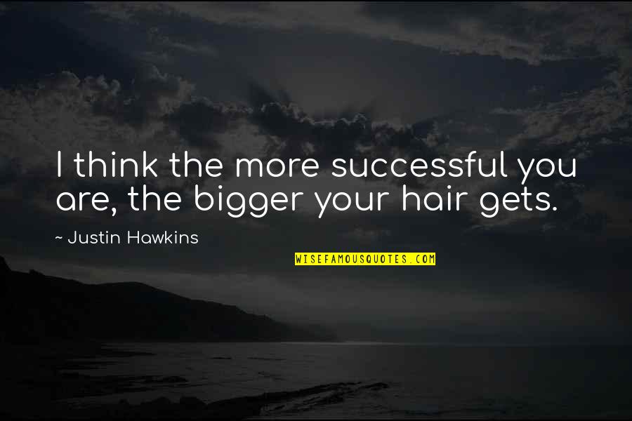 Thinking You You Quotes By Justin Hawkins: I think the more successful you are, the Thinking You You Quotes By Justin Hawkins: I think the more successful you are, the
