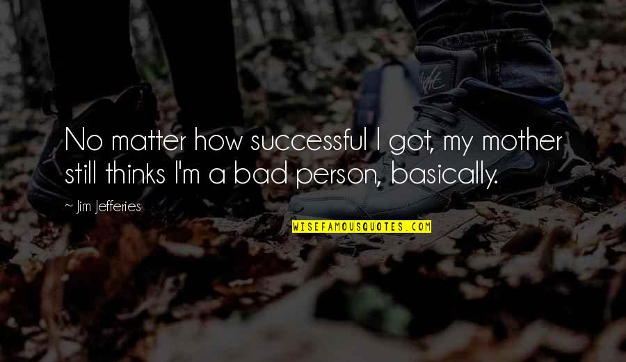 Thinking Your A Bad Person Quotes By Jim Jefferies: No matter how successful I got, my mother