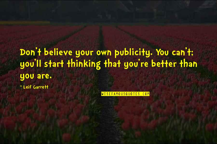 Thinking Your Better Quotes By Leif Garrett: Don't believe your own publicity. You can't; you'll
