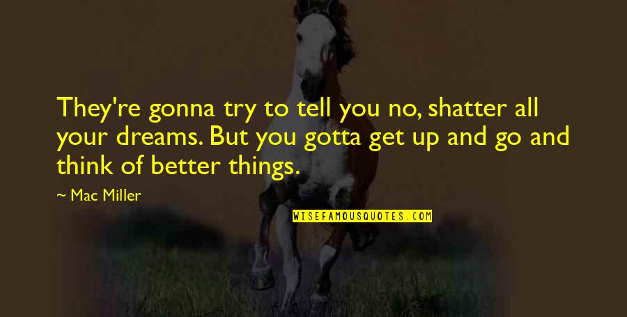 Thinking Your Better Quotes By Mac Miller: They're gonna try to tell you no, shatter