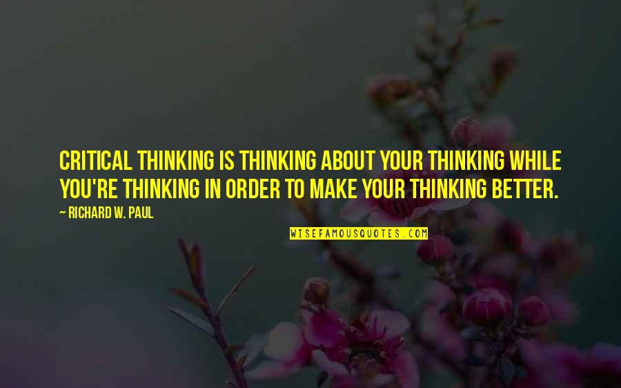 Thinking Your Better Quotes By Richard W. Paul: Critical thinking is thinking about your thinking while