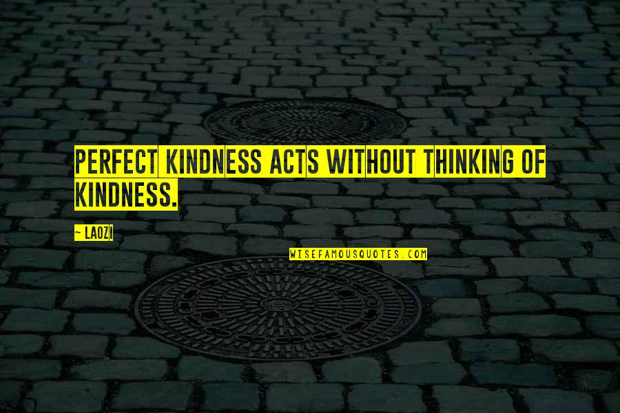 Thinking Your Perfect Quotes By Laozi: Perfect kindness acts without thinking of kindness.
