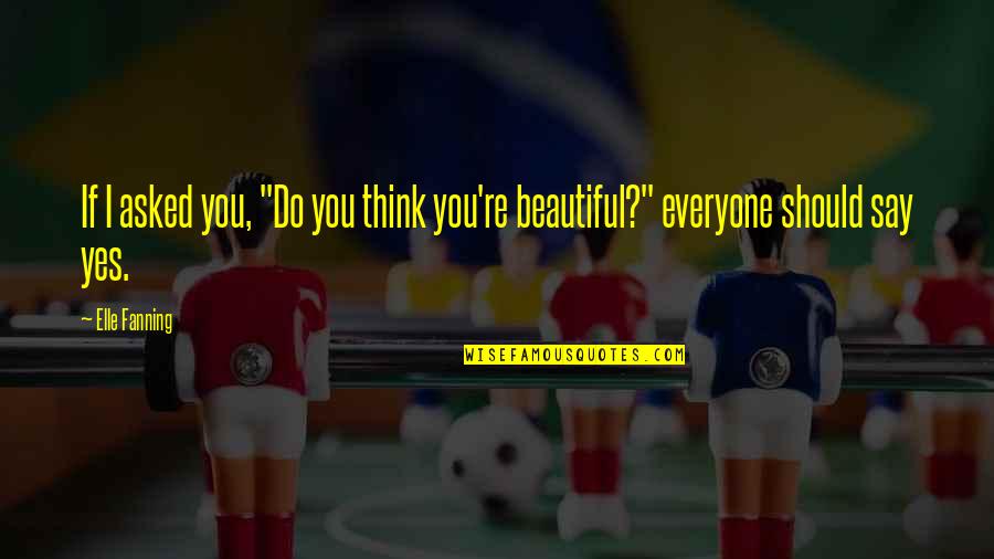 Thinking You're Beautiful Quotes By Elle Fanning: If I asked you, "Do you think you're