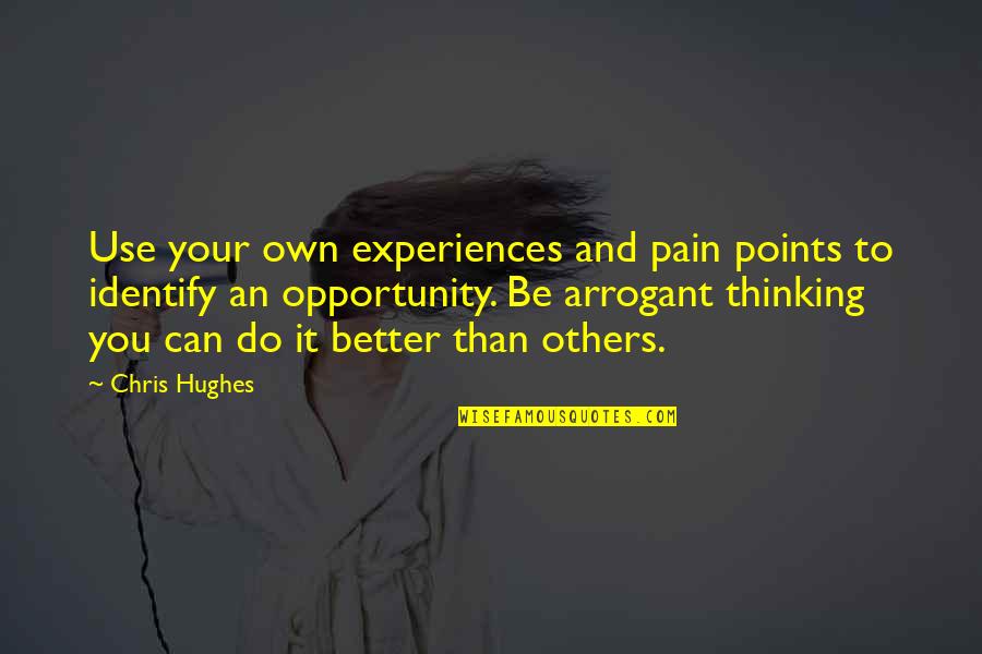 Thinking You're Better Than Others Quotes By Chris Hughes: Use your own experiences and pain points to