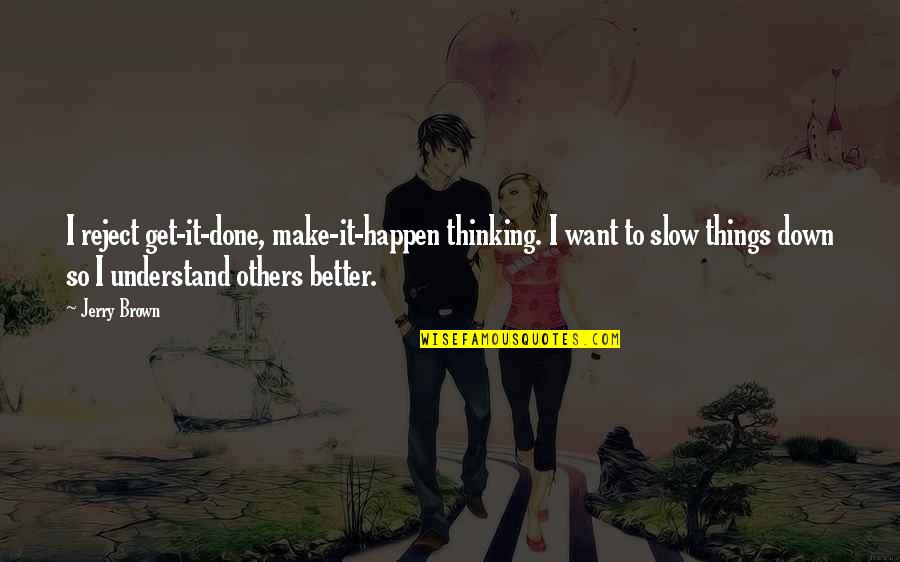 Thinking You're Better Than Others Quotes By Jerry Brown: I reject get-it-done, make-it-happen thinking. I want to