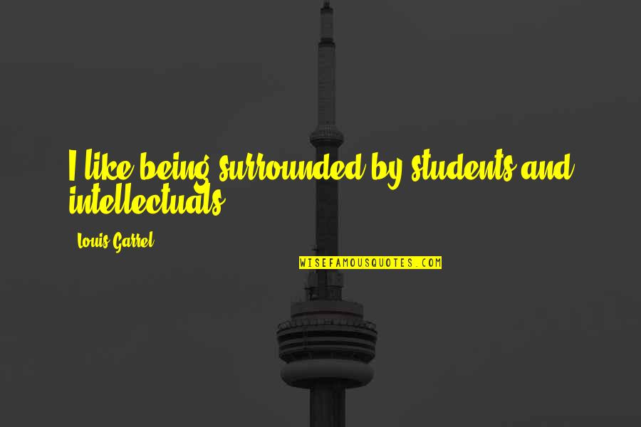 Thinking You're Ugly Quotes By Louis Garrel: I like being surrounded by students and intellectuals. Thinking You're Ugly Quotes By Louis Garrel: I like being surrounded by students and intellectuals.