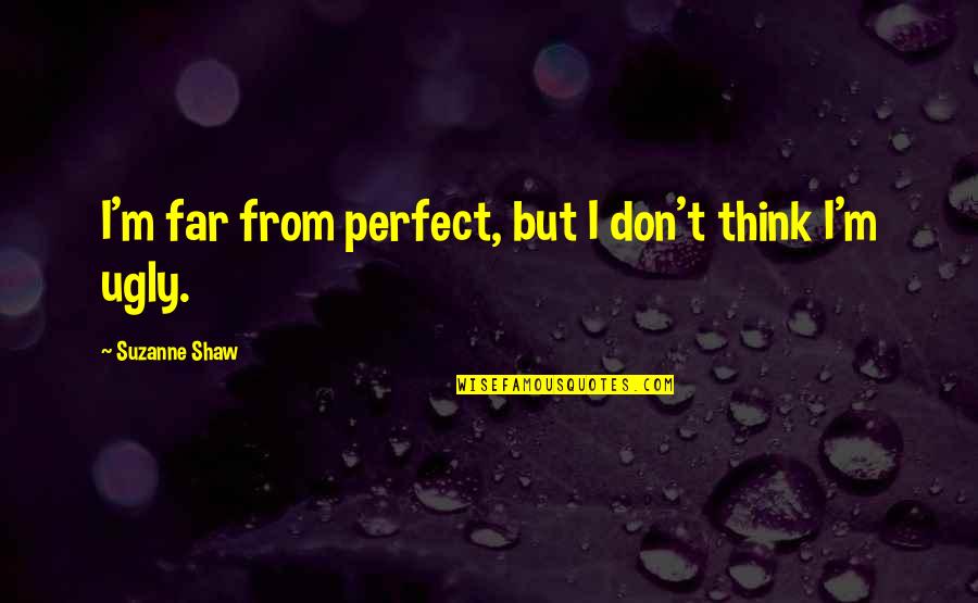 Thinking You're Ugly Quotes By Suzanne Shaw: I'm far from perfect, but I don't think Thinking You're Ugly Quotes By Suzanne Shaw: I'm far from perfect, but I don't think