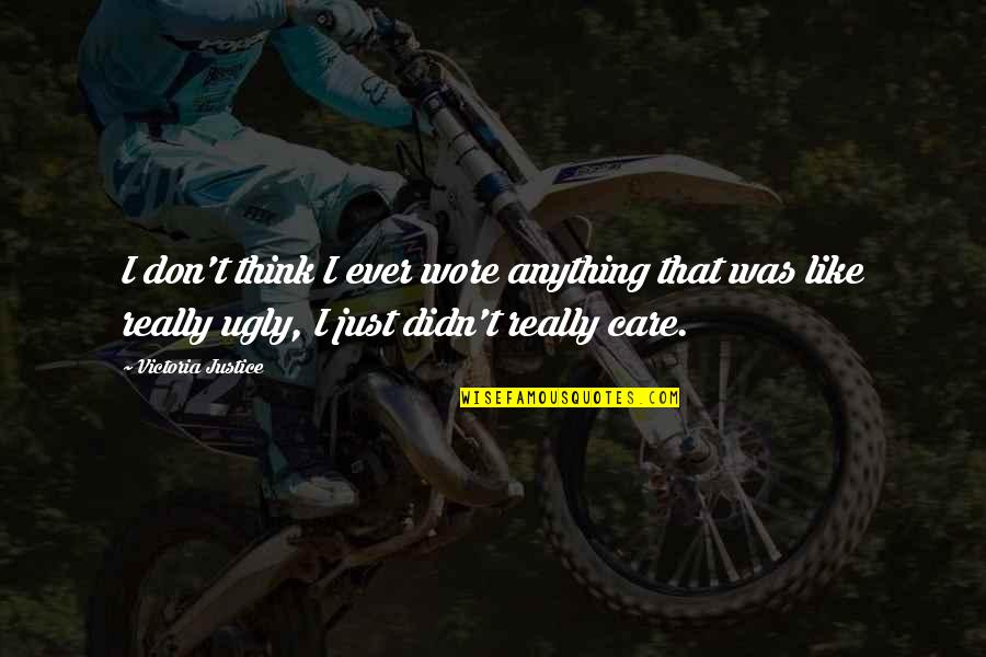 Thinking You're Ugly Quotes By Victoria Justice: I don't think I ever wore anything that Thinking You're Ugly Quotes By Victoria Justice: I don't think I ever wore anything that