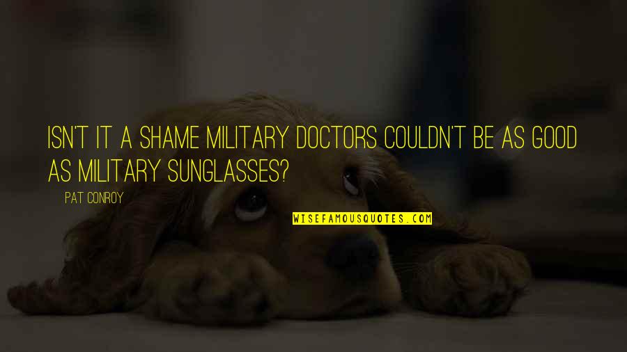 Thinkl Quotes By Pat Conroy: Isn't it a shame military doctors couldn't be