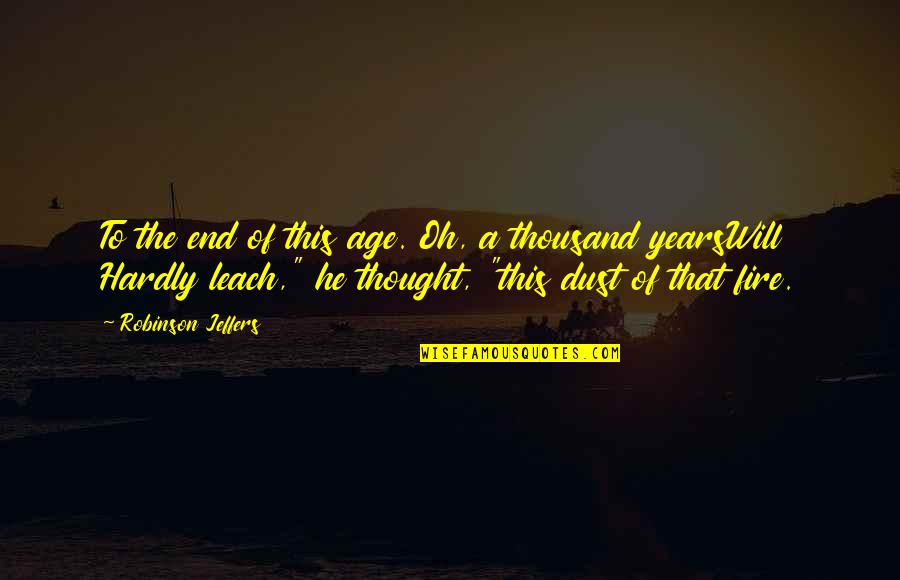 Thinkl Quotes By Robinson Jeffers: To the end of this age. Oh, a