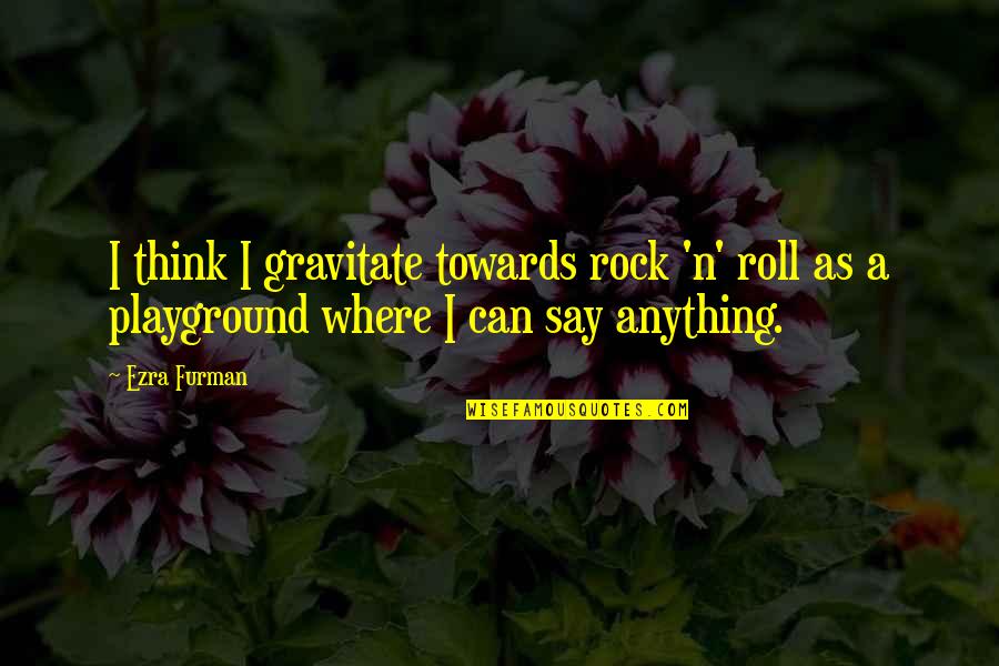Think'n Quotes By Ezra Furman: I think I gravitate towards rock 'n' roll