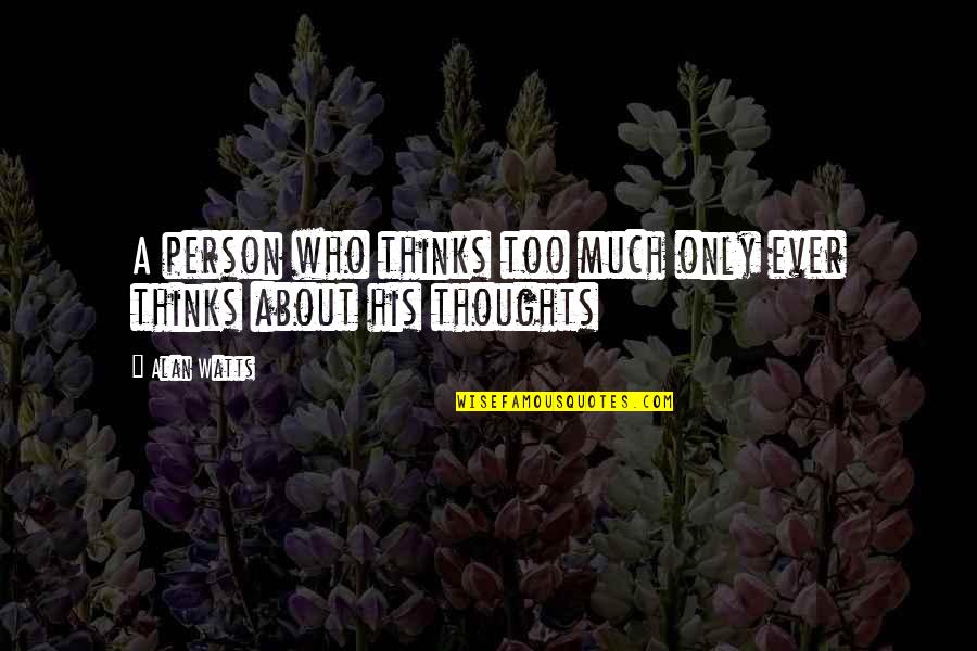 Thinks Too Much Quotes By Alan Watts: A person who thinks too much only ever
