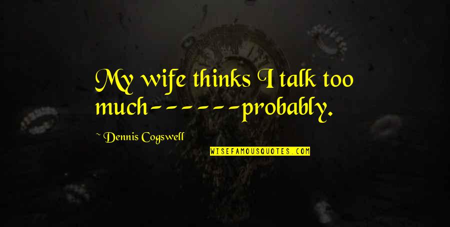 Thinks Too Much Quotes By Dennis Cogswell: My wife thinks I talk too much------probably.