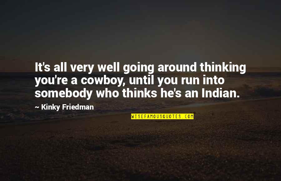 Thinks Too Much Quotes By Kinky Friedman: It's all very well going around thinking you're