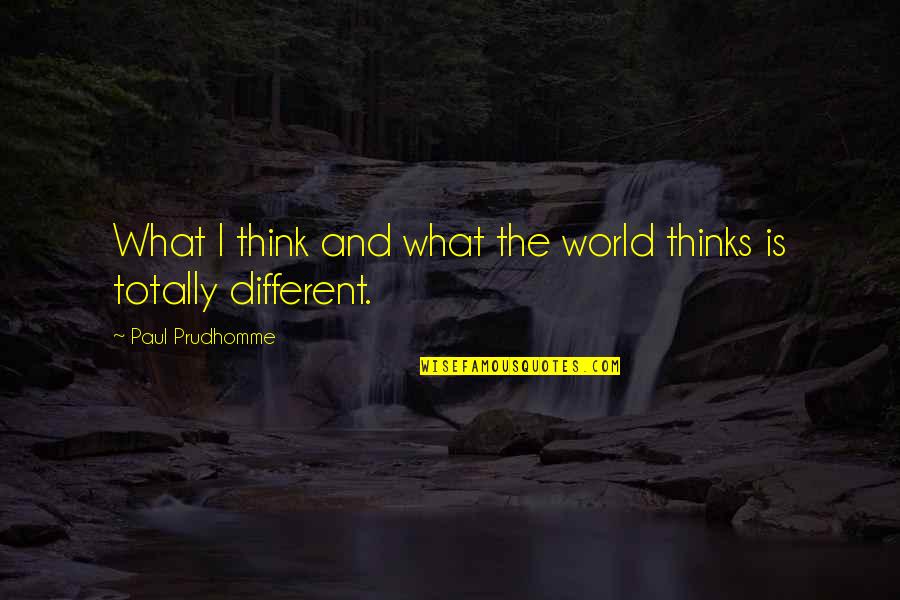 Thinks Too Much Quotes By Paul Prudhomme: What I think and what the world thinks