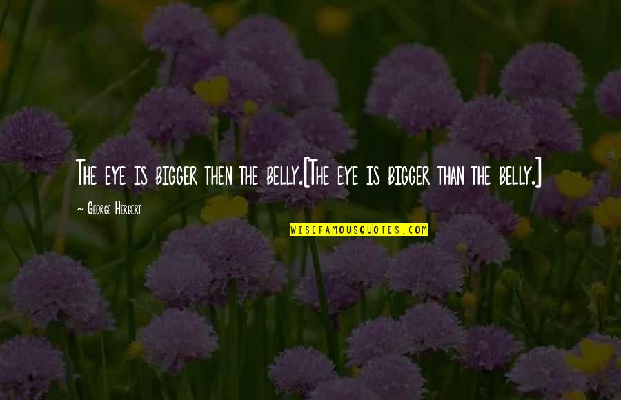 Thiongo Road Quotes By George Herbert: The eye is bigger then the belly.[The eye