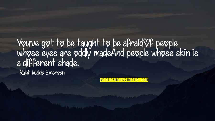 Thiongo Road Quotes By Ralph Waldo Emerson: You've got to be taught to be afraidOf Thiongo Road Quotes By Ralph Waldo Emerson: You've got to be taught to be afraidOf