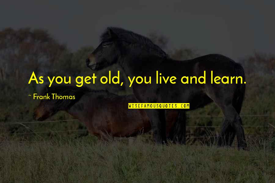 Third Doctor Quotes By Frank Thomas: As you get old, you live and learn.