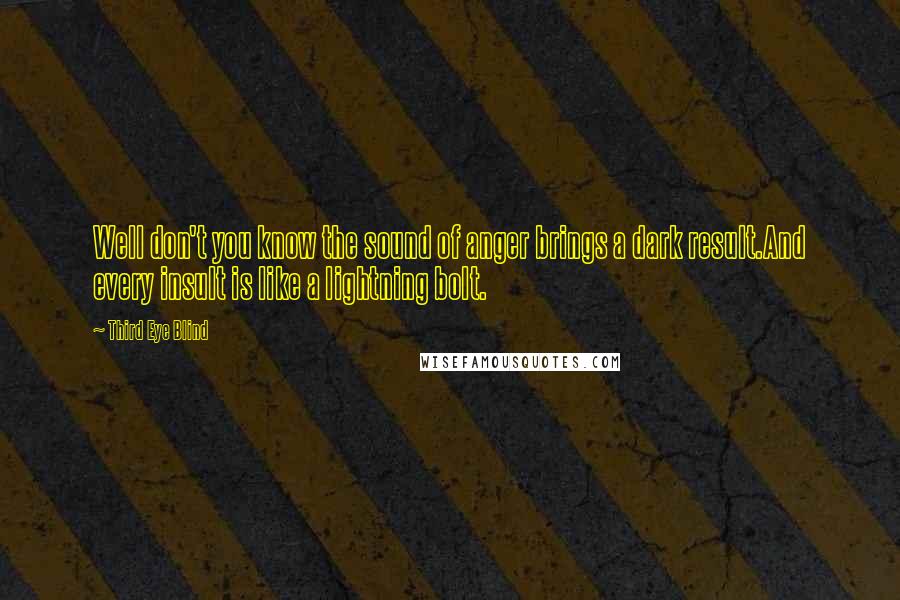 Third Eye Blind quotes: Well don't you know the sound of anger brings a dark result.And every insult is like a lightning bolt.