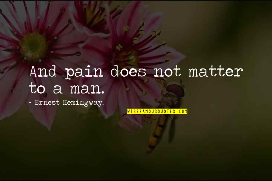 Third Eye Vision Quotes By Ernest Hemingway,: And pain does not matter to a man.