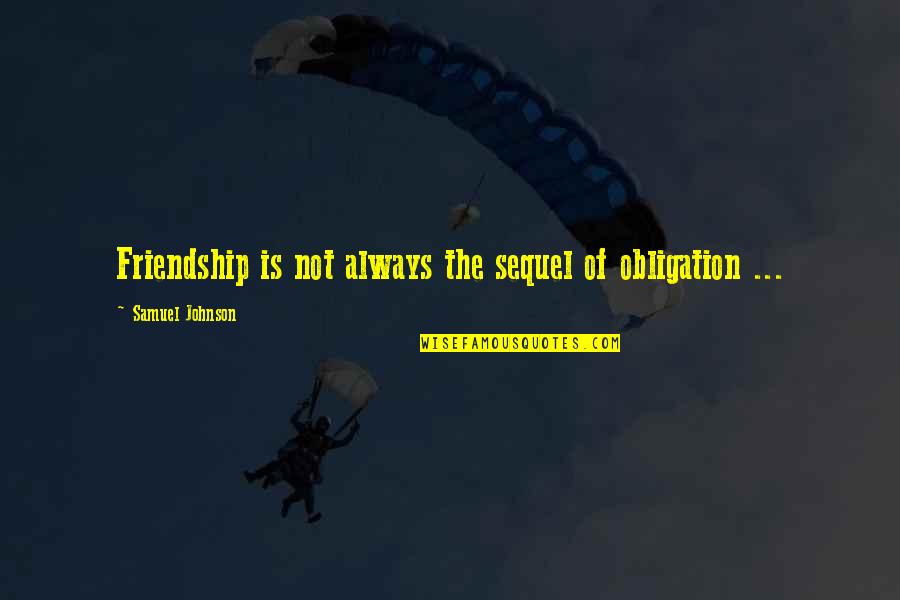 Third Eye Wisdom Quotes By Samuel Johnson: Friendship is not always the sequel of obligation Third Eye Wisdom Quotes By Samuel Johnson: Friendship is not always the sequel of obligation