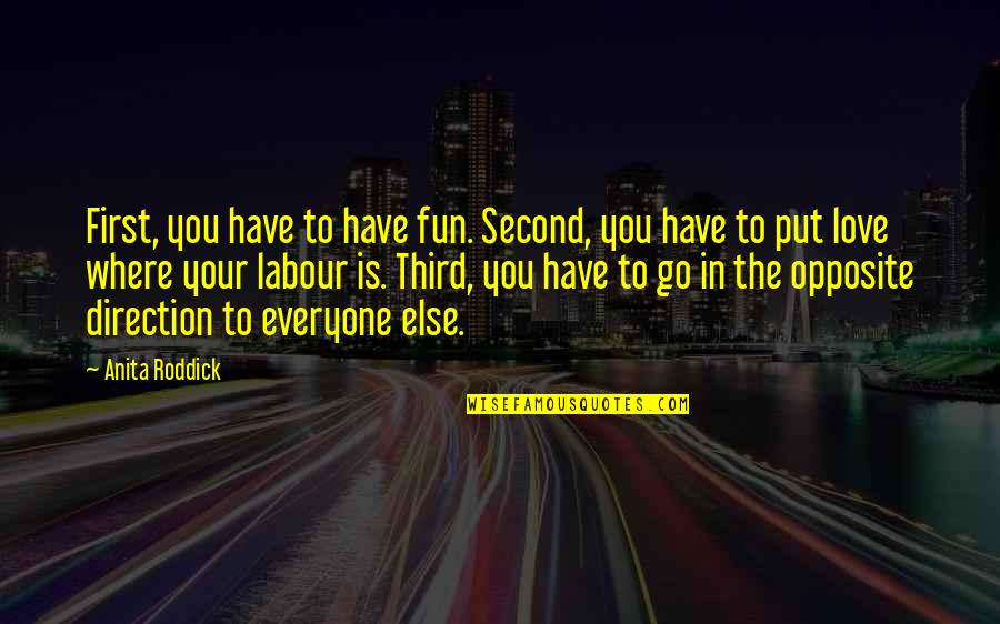 Third Love Quotes By Anita Roddick: First, you have to have fun. Second, you