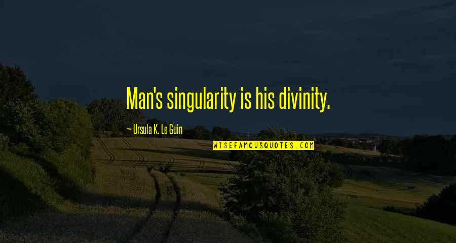 Third Parties Quotes By Ursula K. Le Guin: Man's singularity is his divinity.