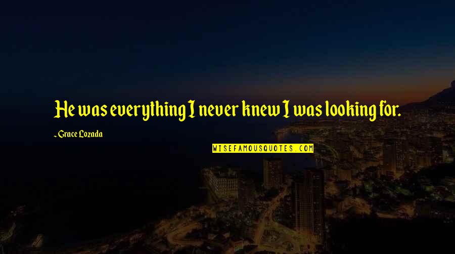 Third Party Love Relationship Quotes By Grace Lozada: He was everything I never knew I was Third Party Love Relationship Quotes By Grace Lozada: He was everything I never knew I was