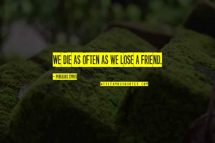 Third Person In Friendship Quotes By Publilius Syrus: We die as often as we lose a