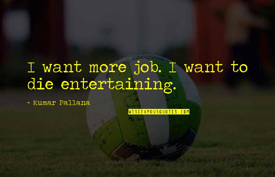 Third Person Point Of View Quotes By Kumar Pallana: I want more job. I want to die