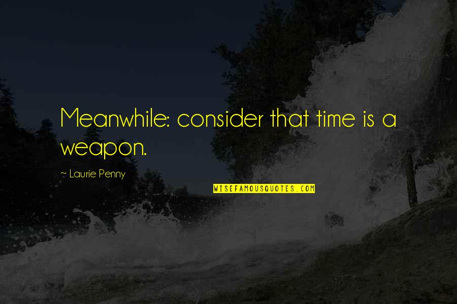 Third Star Quotes By Laurie Penny: Meanwhile: consider that time is a weapon.