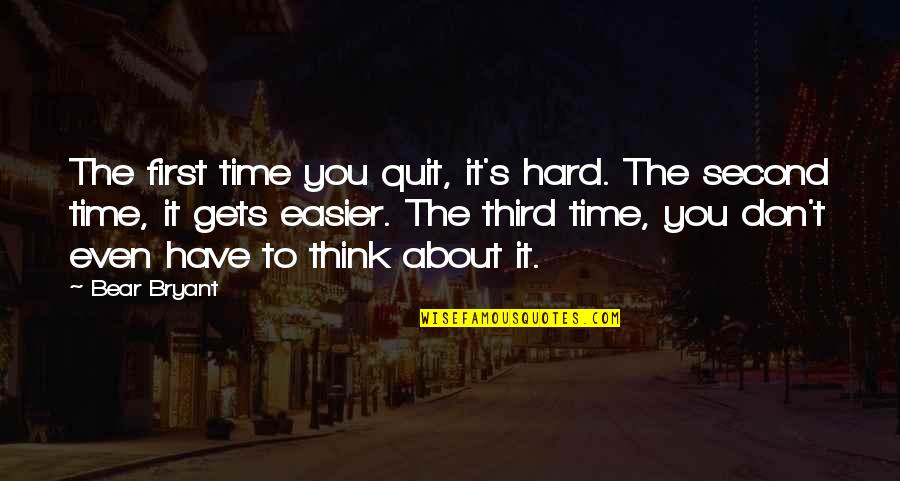 Third Time Quotes By Bear Bryant: The first time you quit, it's hard. The