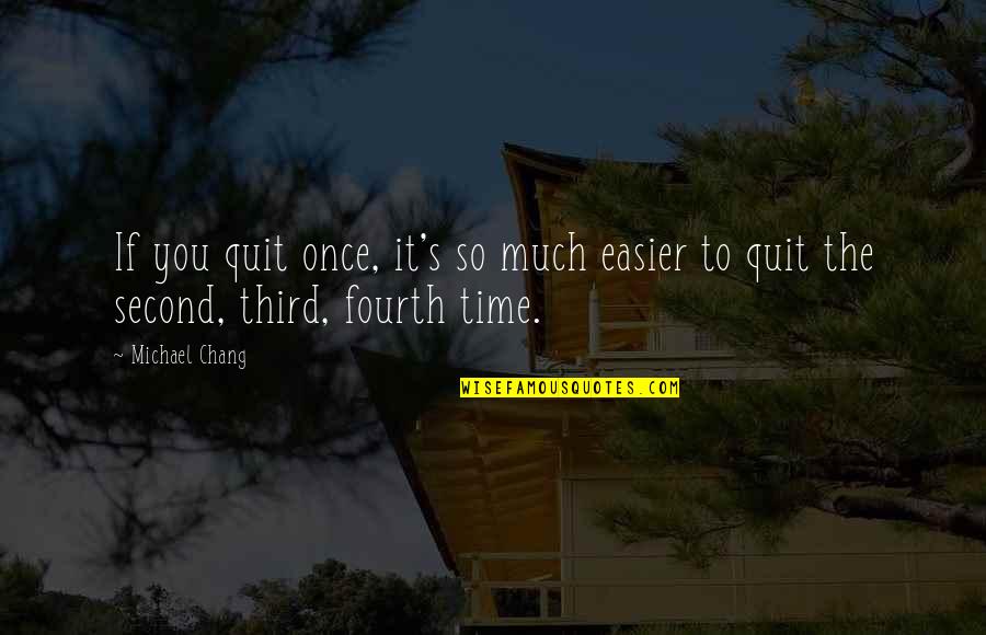 Third Time Quotes By Michael Chang: If you quit once, it's so much easier